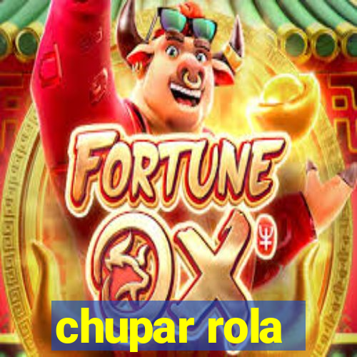 chupar rola